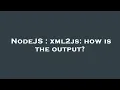 NodeJS xml2js how is the output