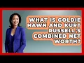 What Is Goldie Hawn And Kurt Russell s Combined Net Worth - The Rich And Famous Files