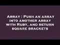 Array Push an array into another array with Ruby and return square brackets