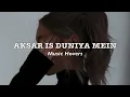 Aksar Is Duniya Mein (Slowed \u0026 Reverbed)