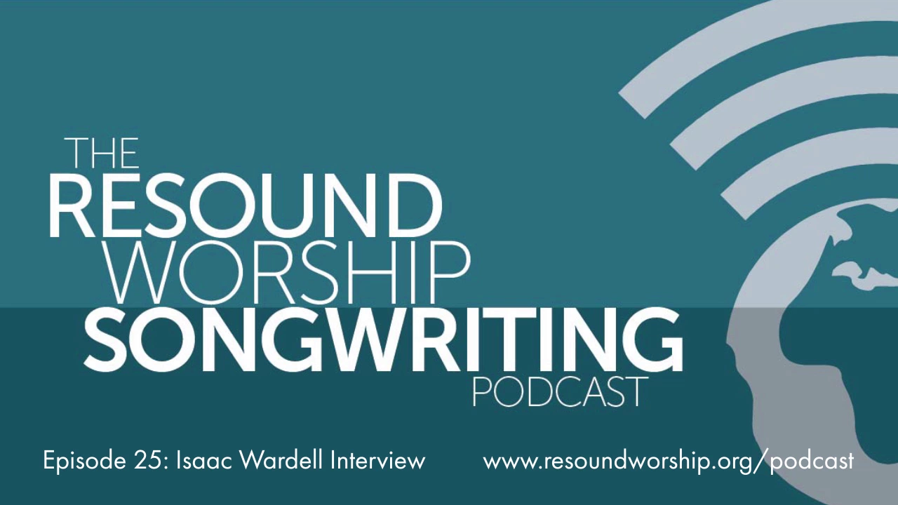 Resound Worship Songwriting Podcast 25 - Interview Special: Isaac Wardell