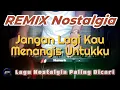 Download Lagu JANGAN LAGI KAU MENANGIS UNTUKKU - Remix Nostalgia_Tembang Kenangan_Slow Remix_Lagu Nostalgia