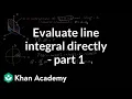 Evaluating line integral directly - part 1 Multivariable Calculus Khan Academy