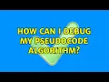 How can I debug my pseudocode algorithm 2 Solutions