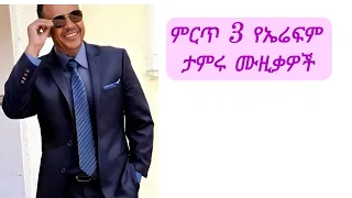 ምርጥ የኤፍሬም ታምሩ ሙዚቃዎች Best 3 Songs Of Ephrem Tamiru 