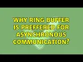 Why Ring Buffer is preffered for asynchronous communication 2 Solutions