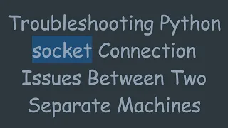 Troubleshooting Python socket Connection Issues Between Two Separate Machines