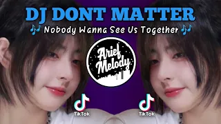 Dj 🎶Nobody Wanna See Us Together || Dj Dont Matter Terbaru Yang Lagi Viral Di Tik Tok