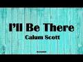 Calum Scott - I'll Be There Lyrics