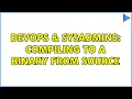 DevOps SysAdmins Compiling to a binary from source