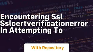Encountering ssl SSLCertVerificationError in attempting to