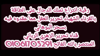 رقية انتزاع تملك الدجال على الطاقة بالقرناء الشهباء تحرير العقل مما عقدوه فيه بسحر البوهالي بالتخييل 