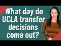 What day do UCLA transfer decisions come out