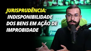 Jurisprudência da Semana: nova tese do STJ sobre improbidade administrativa e indisponibilidade
