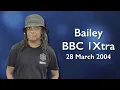 Bailey 1Xtra 28 March 2004