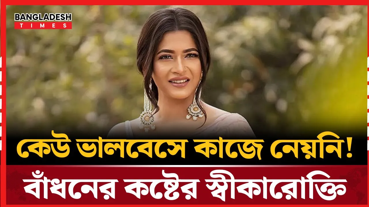 আমাকে কেউ আসলে পছন্দ করে না, ঠেকায় পরে কাজে নেয়: বাঁধন