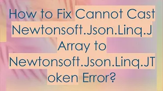 How to Fix Cannot Cast Newtonsoft Json Linq JArray to Newtonsoft Json Linq JToken Error