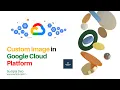 Custom Image in Google Cloud Platform How to Create and Use a Cloud Image