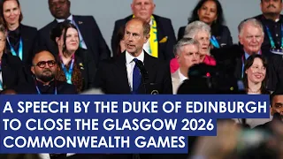 A speech by The Duke of Edinburgh to close the Glasgow 2026 Commonwealth Games