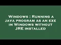 Windows Running a java program as an exe in Windows without JRE installed