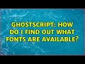 Ghostscript how do I find out what fonts are available 2 Solutions