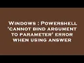 Windows Powershell cannot bind argument to parameter error when using answer