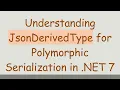 Understanding JsonDerivedType for Polymorphic Serialization in NET 7