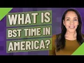 What is bst time in America