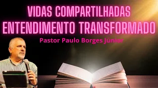 VIDAS COMPARTILHADAS, ENTENDIMENTO TRANSFORMADO - Pastor Paulo Borges Júnior