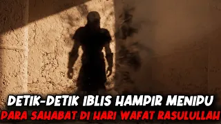 DETIK-DETIK IBLIS HAMPIR MENIPU PARA SAHABAT DI HARI WAFAT RASULULLAH