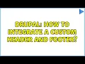 Drupal How to integrate a custom header and footer 2 Solutions