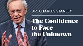 The Confidence to Face the Unknown - Dr Charles Stanley