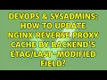 DevOps SysAdmins How to update Nginx reverse proxy cache by backend s - Modified field