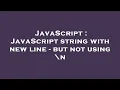 JavaScript JavaScript string with new line - but not using n