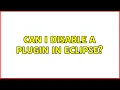 Can I disable a plugin in Eclipse