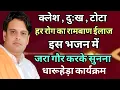 क्लेश , दुःख ज़ टोटा व रोग का रामबाण ईलाज मात्र एक भजन में । गौर करके सुनना । #vikashpasoriya #bhajan