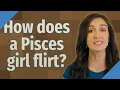 How does a Pisces girl flirt