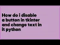 How do i disable a button in tkinter and change text in it python 1 answer