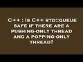 C Is C std queue safe if there are a pushing-only thread and a popping-only thread