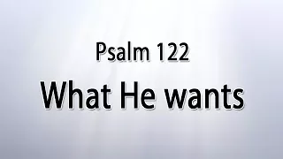 Psalm 122 - What He wants