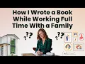 How I Wrote a Book While Working Full Time With a Family