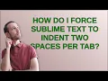 How do I force Sublime Text to indent two spaces per tab