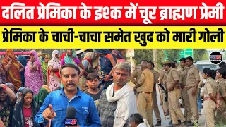 सनकी ब्राह्मण प्रेमी ने दलित प्रेमिका के चाची-चाचा समेत ख़ुद को मारी गोली मचा हड़कंप || जोरवारा