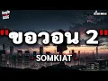 ขอวอน 2 - SOMKIAT [ เนื้อเพลง ]