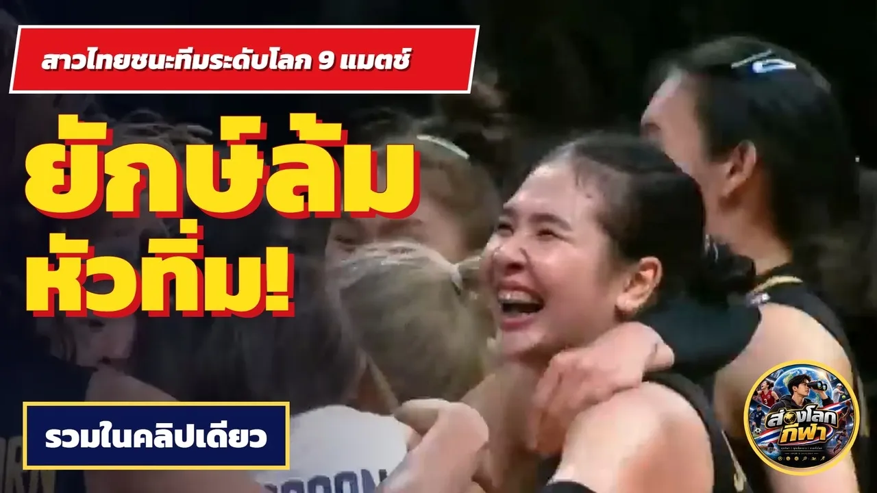 ยักษ์ล้มหัวทิ่ม! สาวไทยชนะทีมระดับโลก 9 แมตช์ รวมในคลิปเดียว