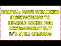 Drupal Have followed instructions to disable cache for development but it s still caching