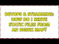 DevOps SysAdmins How do I serve static files from an nginx map
