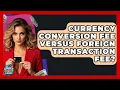 Currency Conversion Fee Versus Foreign Transaction Fee - Crazy About Credit Cards