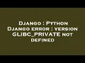 Django Python Django error version GLIBC - PRIVATE not defined