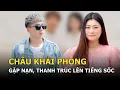 Download Lagu Châu Khải Phong gặp nạn, Thanh Trúc lên tiếng sốc